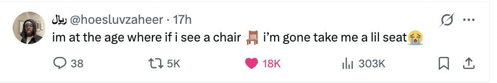 17h @hoesluvzaheer ريال ... im at the age where if i see a chair i'm gone take me a lil seat 38 5K 18K del 303K 