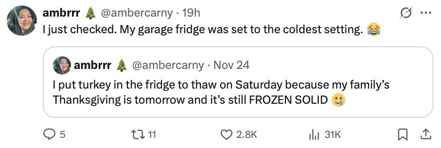 ambrrr @ambercarny 19h ... I just checked. My garage fridge was set to the coldest setting. ambrrr @ambercarny . Nov 24 I put turkey in the fridge to thaw on Saturday because my family's Thanksgiving is tomorrow and it's still FROZEN SOLID 5 11 2.8K 31K 
