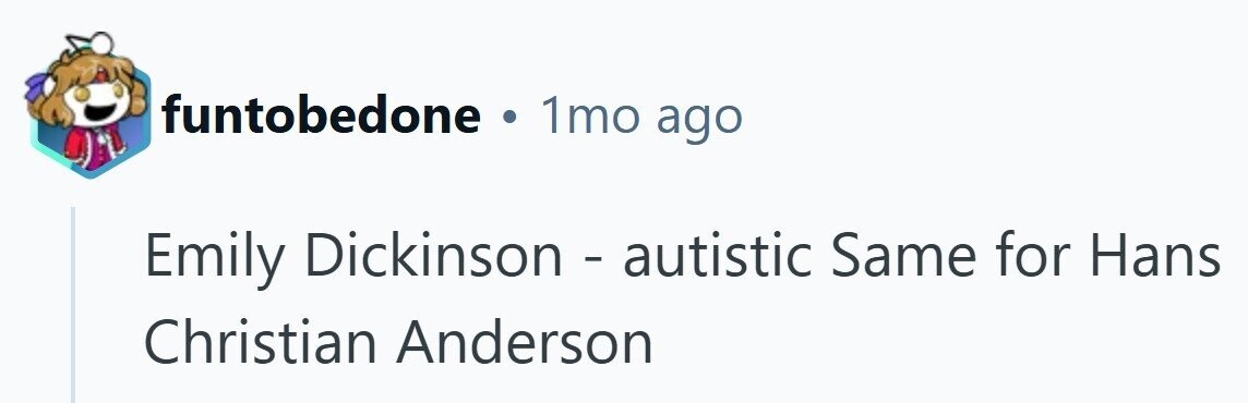 funtobedone . 1mo ago Emily Dickinson - autistic Same for Hans Christian Anderson