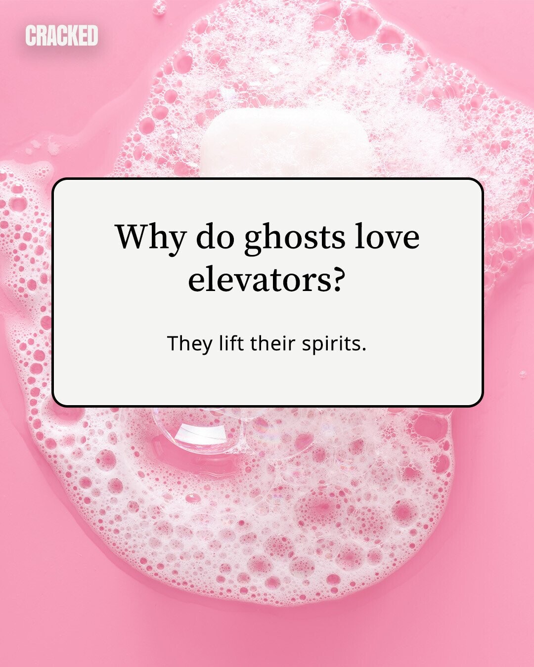 CRACKED Why do ghosts love elevators? They lift their spirits. 