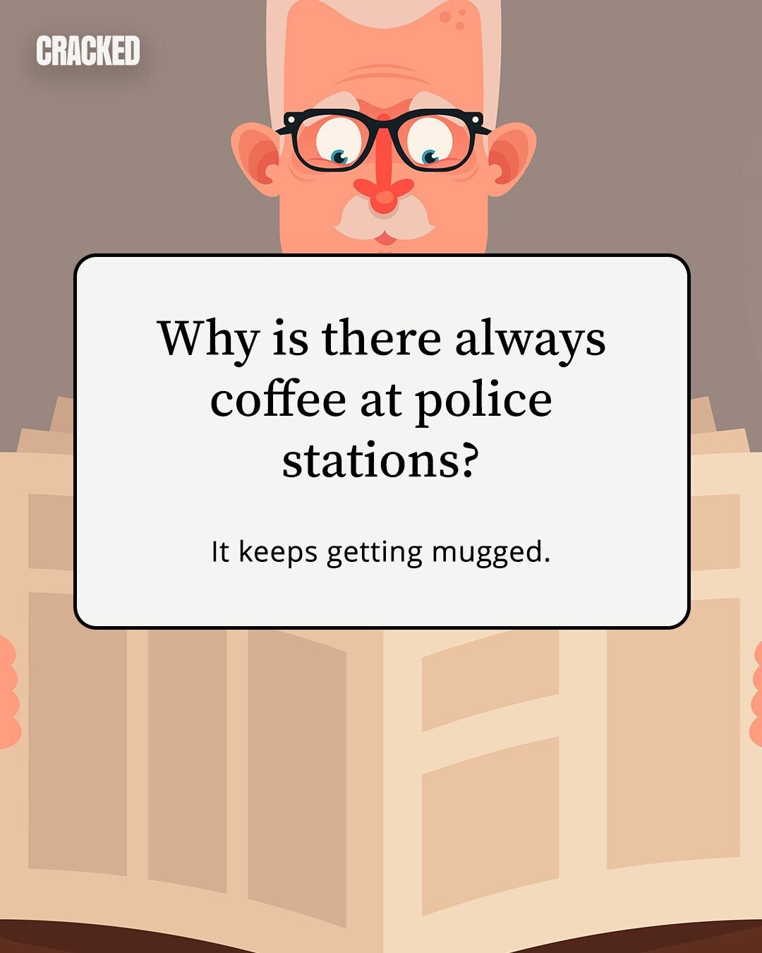 CRACKED Why is there always coffee at police stations? It keeps getting mugged.