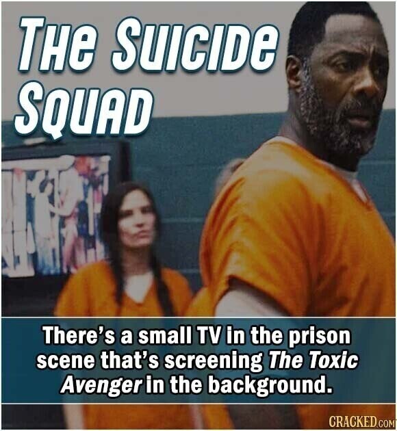 THe SUICIDE SQUAD There's a small TV in the prison scene that's screening The Toxic Avenger in the background. CRACKED.COM
