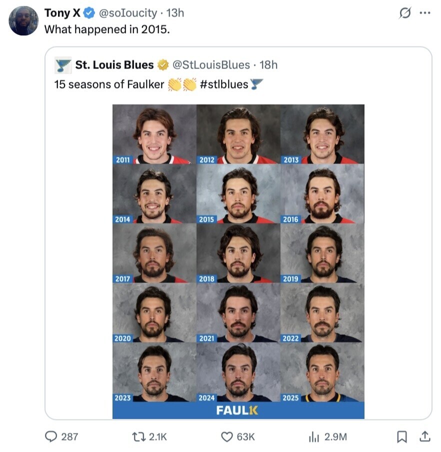 Tony x G ... @soloucity 13h What happened in 2015. St. Louis Blues @StLouisBlues 18h #stlblues 15 seasons of Faulker 2011 2012 2013 2014 2015 2016 2017 2018 2019 2020 2021 2022 2023 2024 2025 FAULK 287 2.1K 63K del 2.9M 