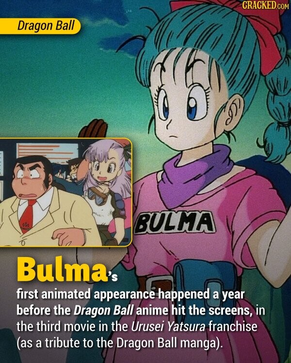 Dragon Ball Bulma's first animated appearance happened a year before the Dragon Ball anime hit the screens, in the third movie in the Urusei Yatsura franchise (as a tribute to the Dragon Ball manga).