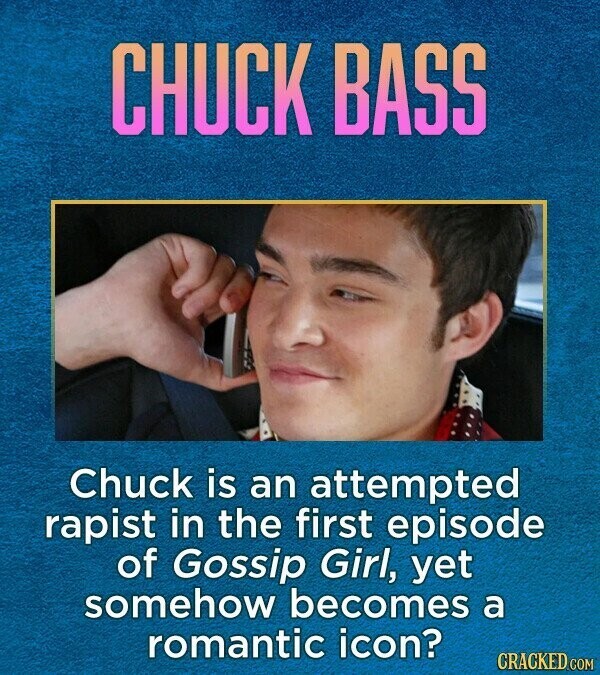 CHUCK BASS Chuck is an attempted rapist in the first episode of Gossip Girl, yet somehow becomes a romantic icon? CRACKED.COM