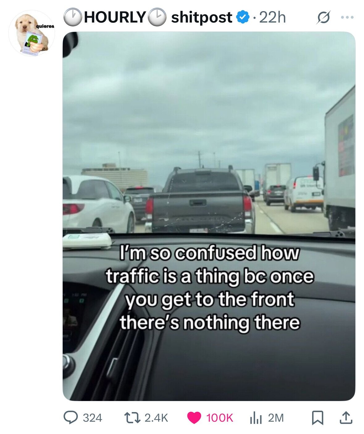 22h HOURLY shitpost ... quieres I'm so confused how traffic is a thing bc once you get to the front there's nothing there 324 2.4K 100K 2M 