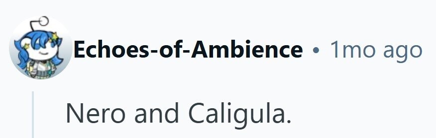 Echoes-of-Ambience . 1mo ago Nero and Caligula.