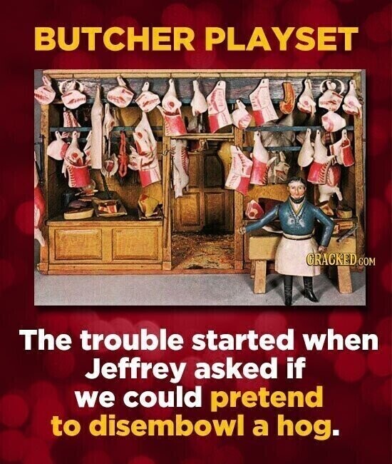 BUTCHER PLAYSET GRACKED.COM The trouble started when Jeffrey asked if we could pretend to disembowl a hog.