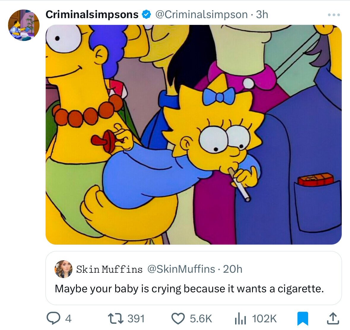 Criminalsimpsons @Criminalsimpson 3 3h Skin Muffins @SkinMuffins . 20h Maybe your baby is crying because it wants a cigarette. 4 391 5.6K 102K