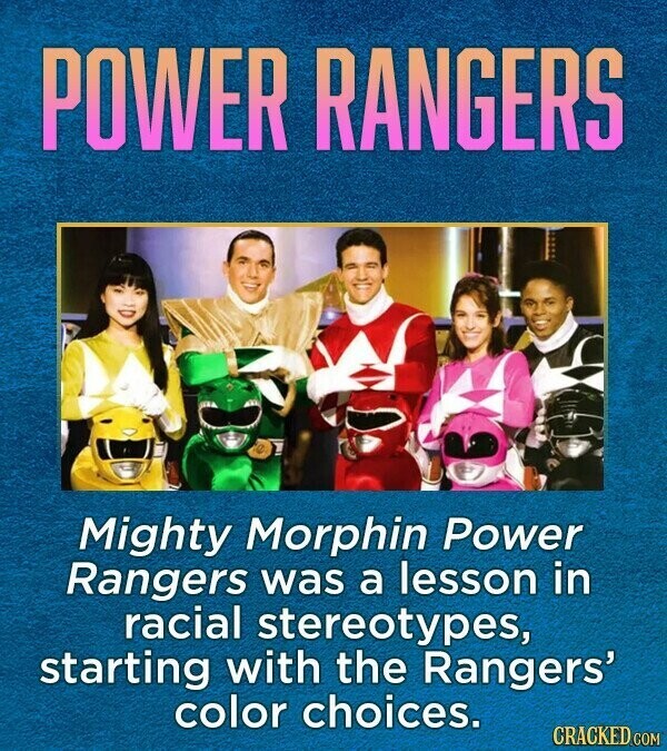 POWER RANGERS Mighty Morphin Power Rangers was a lesson in racial stereotypes, starting with the Rangers' color choices. CRACKED.COM