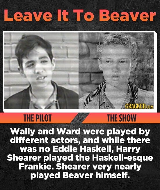 Leave It To Beaver CRACKED COM THE PILOT THE SHOW Wally and Ward were played by different actors, and while there was no Eddie Haskell, Harry Shearer played the Haskell-esque Frankie. Shearer very nearly played Beaver himself.