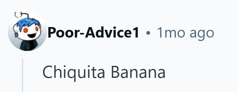 Poor-Advice1 . 1mo ago Chiquita Banana 