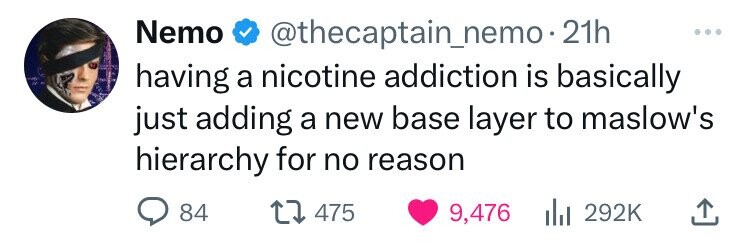 Nemo @thecaptain_nemo- 21h having a nicotine addiction is basically just adding a new base layer to maslow's hierarchy for no reason 84 475 9,476 292K