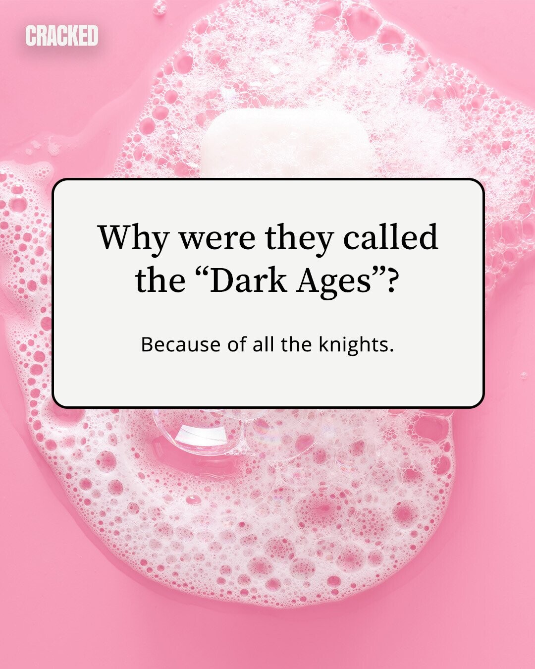 CRACKED Why were they called the Dark Ages? Because of all the knights. 