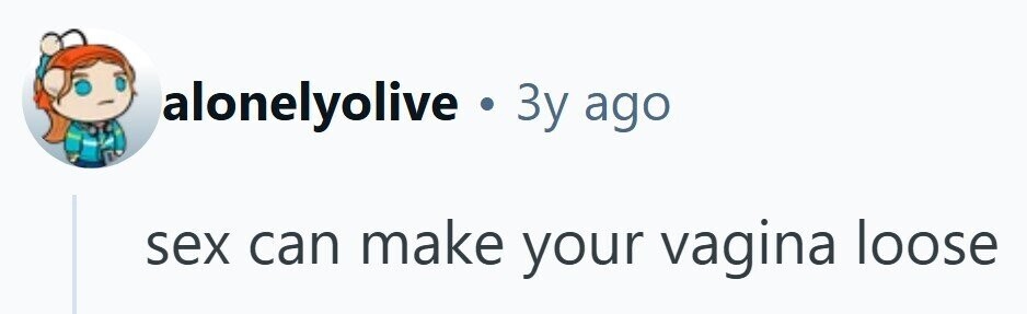 alonelyolive . 3y ago sex can make your vagina loose
