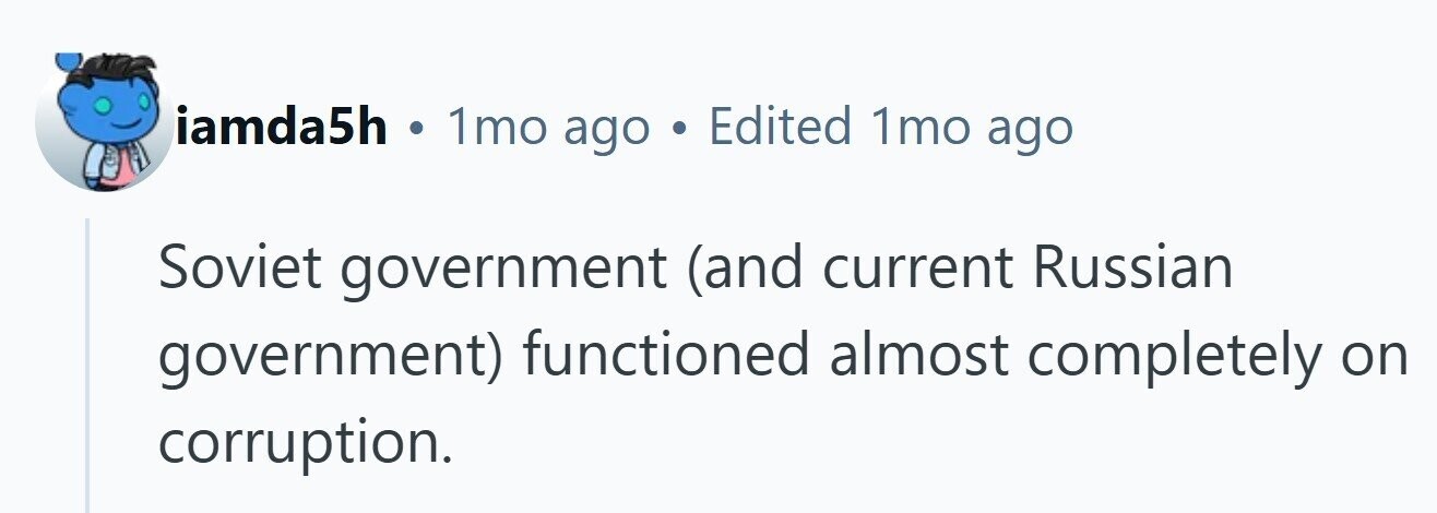 iamda5h 1mo ago . Edited 1mo ago Soviet government (and current Russian government) functioned almost completely on corruption. 