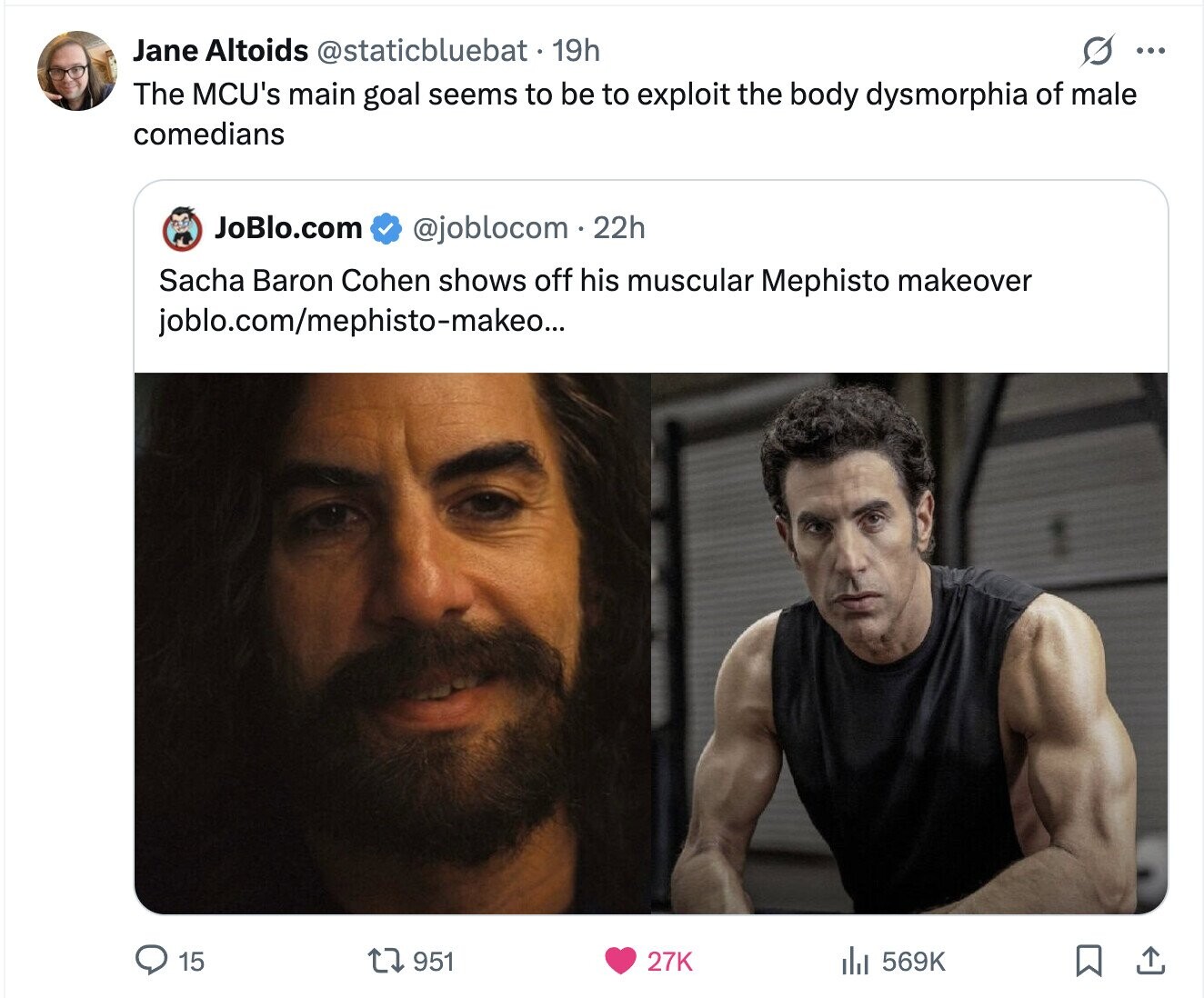 Jane Altoids @staticbluebat. 1 19h S ... The MCU's main goal seems to be to exploit the body dysmorphia of male comedians JoBlo.com @joblocom22h Sacha Baron Cohen shows off his muscular Mephisto makeover joblo.com/mephisto-makeo... 15 27K 951 569K