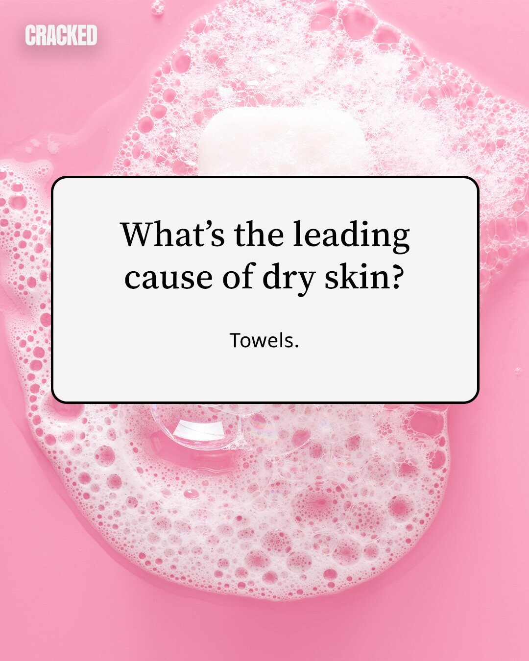 CRACKED What's the leading cause of dry skin? Towels. 