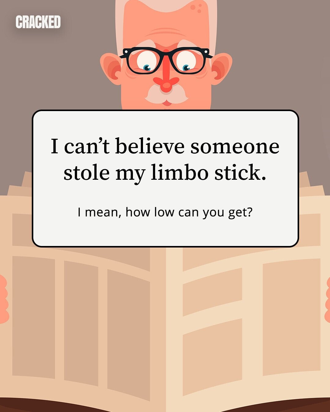 CRACKED I can't believe someone stole my limbo stick. I mean, how low can you get?