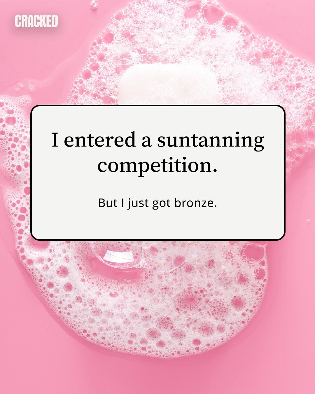 CRACKED I entered a suntanning competition. But I just got bronze. 