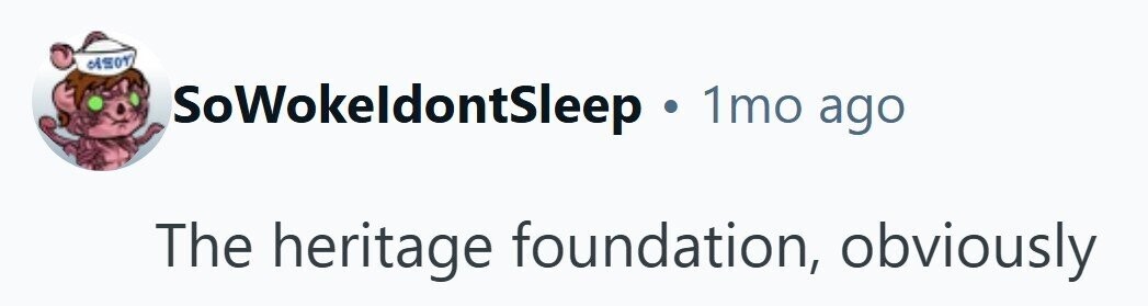 SoWokeldontSleep 1mo ago The heritage foundation, obviously 