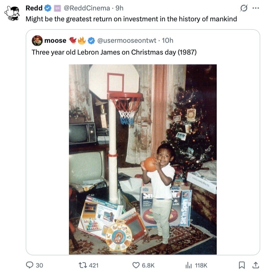 Redd THIS @ReddCinema 9h s ... Might be the greatest return on investment in the history of mankind moose @usermooseontwt.10h Three year old Lebron James on Christmas day (1987) ALLO Sn n Lears NAME - BAC - Cadem Sit'nSpin 30 421 6.8K 118K 