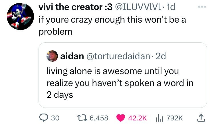 vivi the creator 3: @ILUVVIVL 1d ... if youre crazy enough this won't be a problem aidan @torturedaidan• 2d living alone is awesome until you realize you haven't spoken a word in 2 days 30 6,458 42.2K 792K 