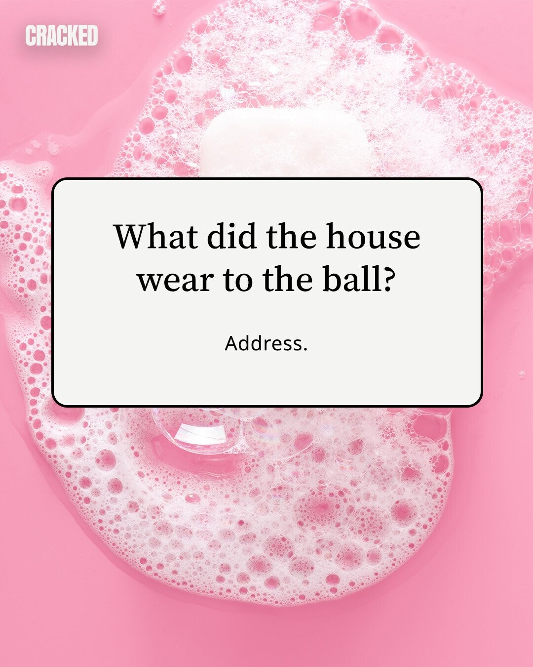 CRACKED What did the house wear to the ball? Address. 