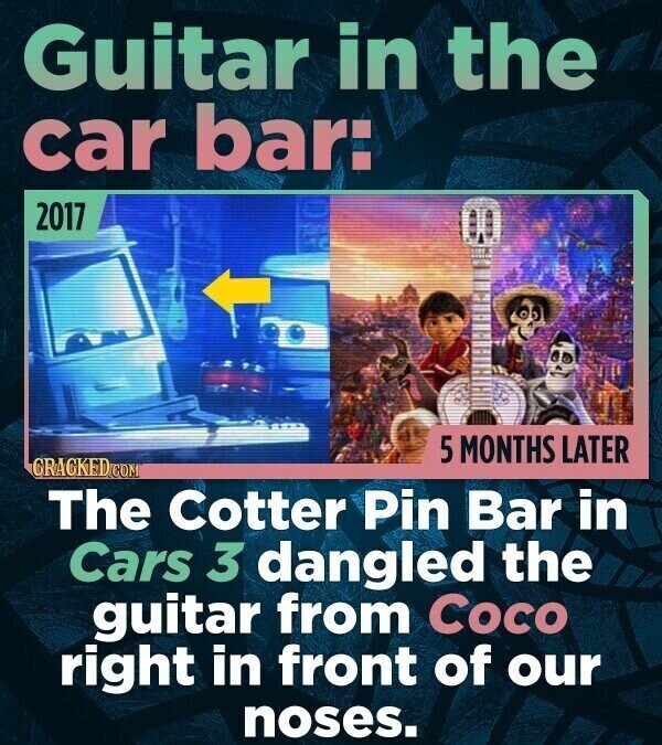 Guitar in the car bar: 2017 5 MONTHS LATER CRACKED.COM The Cotter Pin Bar in Cars 3 dangled the guitar from Coco right in front of our noses.