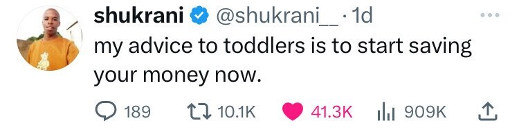 shukrani @shukrani__ 1d my advice to toddlers is to start saving your money now. 189 10.1K 41.3K 909K 