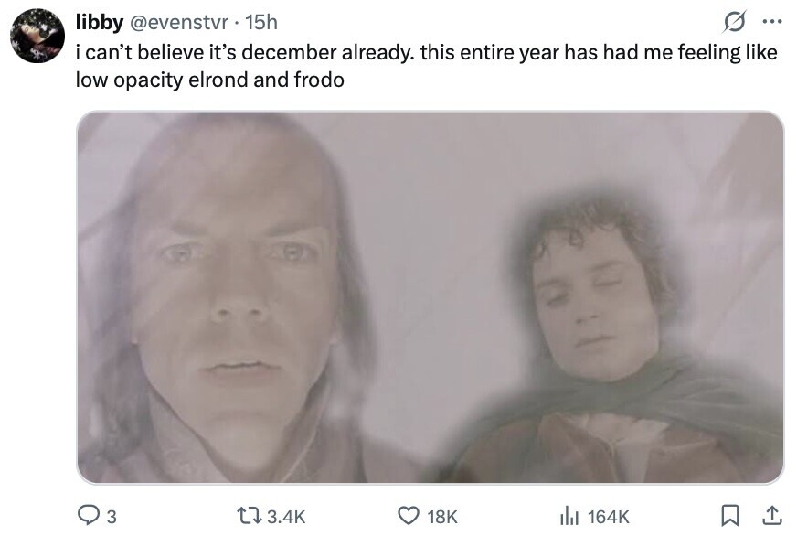 libby @evenstvr 15h ... i can't believe it's december already. this entire year has had me feeling like low opacity elrond and frodo 3 3.4K 18K del 164K