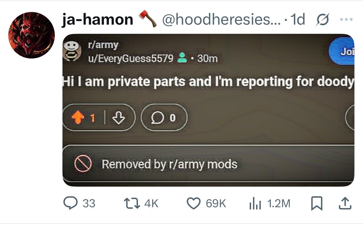@hoodheresies... 1d s ... ja-hamon r/army Joi u/EveryGuess5579 30m Hi I am private parts and I'm reporting for doody 1 Removed by r/army mods 33 4K 69K del 1.2M 