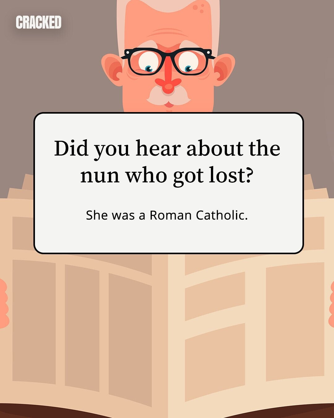 CRACKED Did you hear about the nun who got lost? She was a Roman Catholic.