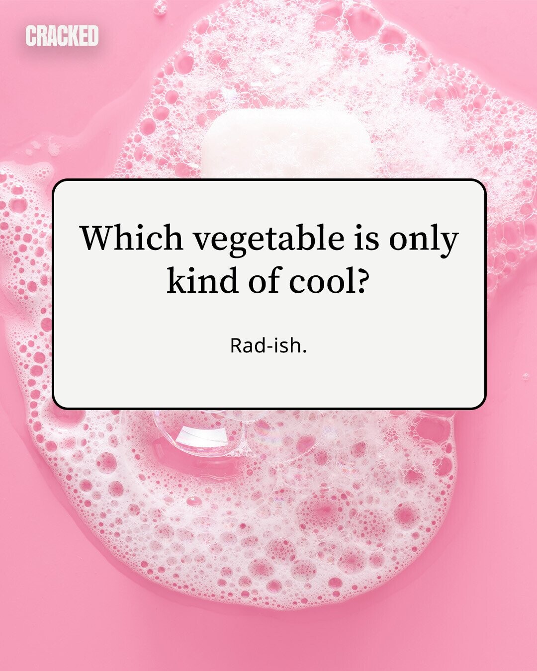 CRACKED Which vegetable is only kind of cool? Rad-ish. 