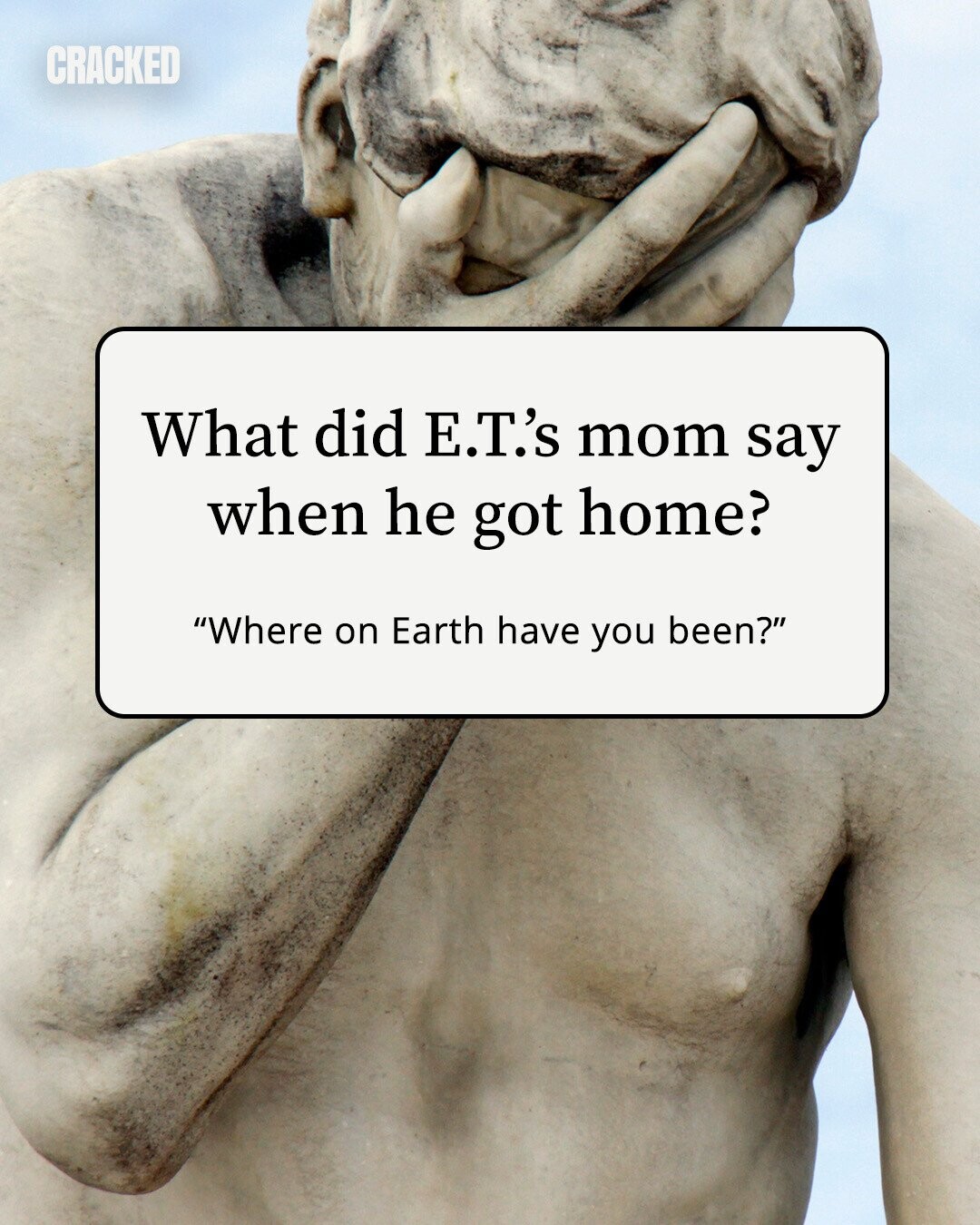CRACKED What did E.T.'s mom say when he got home? Where on Earth have you been? 