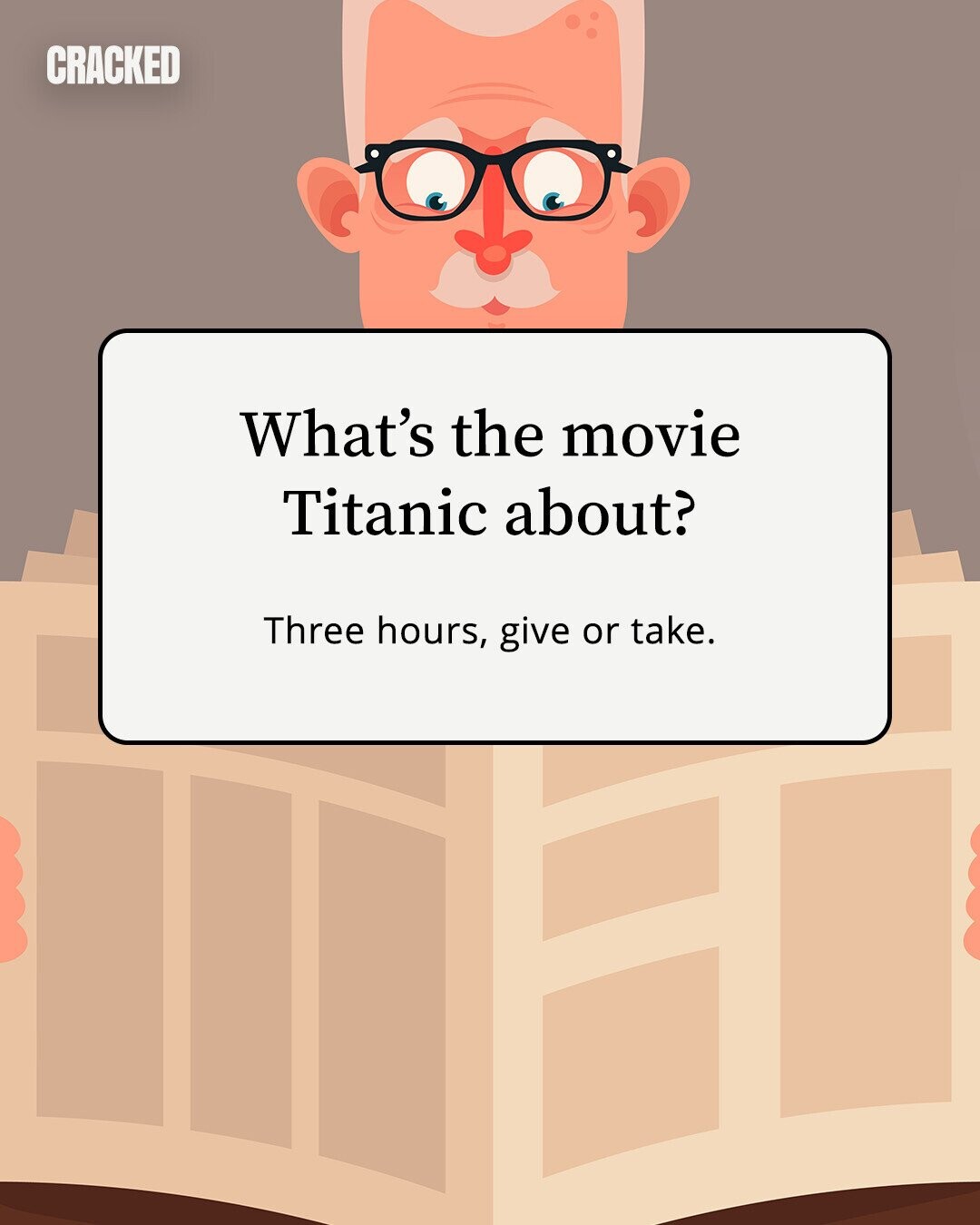 CRACKED What's the movie Titanic about? Three hours, give or take. 