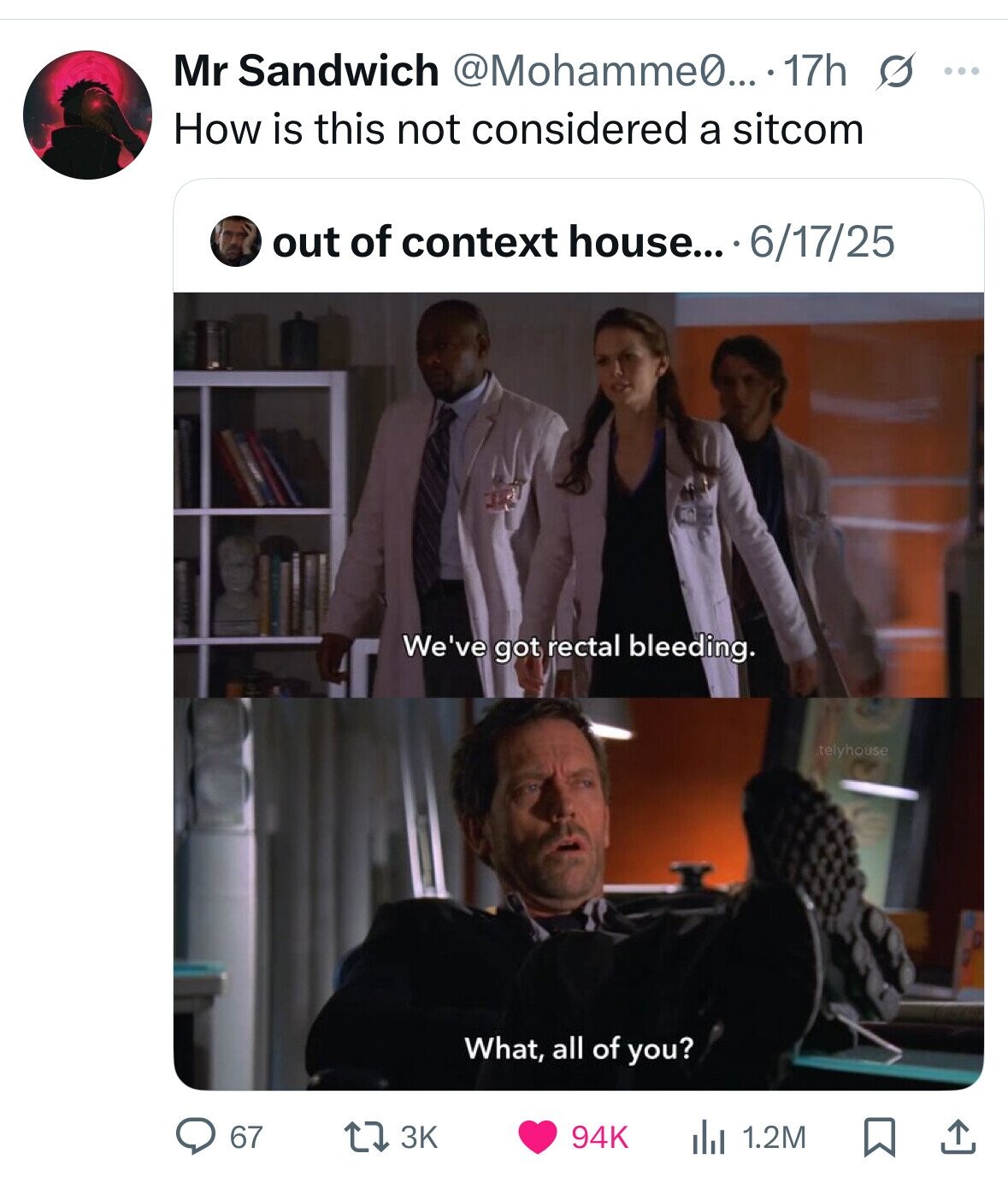 Mr Sandwich @Mohamme0... . 17h s ... How is this not considered a sitcom out of context house... 6/17/25 We've got rectal bleeding. telyhouse What, all of you? 67 3K 94K 1.2M 