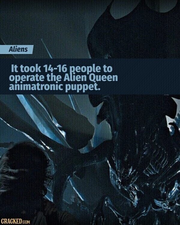 Aliens It took 14-16 people to operate the Alien Queen animatronic puppet. CRACKED.COM