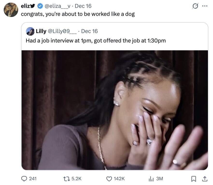 eliz @eliza_v. Dec 16 S ... congrats, you're about to be worked like a dog Lilly @Lilly09__ Dec 16 Had a job interview at 1pm, got offered the job at 1:30pm 241 5.2K 142K 3M 