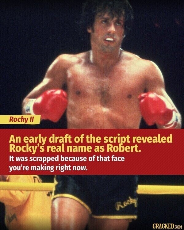 Rocky II An early draft of the script revealed Rocky's real name as Robert. It was scrapped because of that face you're making right now. Rocky CRACKED.COM