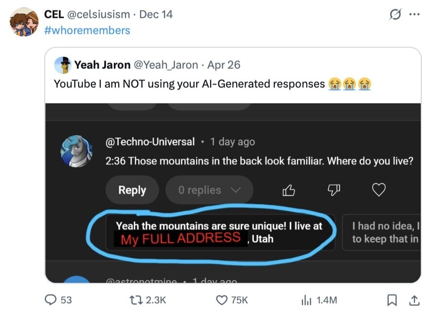 CEL @celsiusism Dec 14 ... #whoremembers Yeah Jaron @Yeah_Jaron Apr 26 YouTube I am NOT using your Al-Generated responses @Techno-Universal 1 day ago 2:36 Those mountains in the back look familiar. Where do you live? Reply 0 replies Yeah the mountains are sure unique! I live at I had no idea, I My FULL ADDRESS Utah to keep that in @astronotmine 1 day 290 53 2.3K 75K del 1.4M 