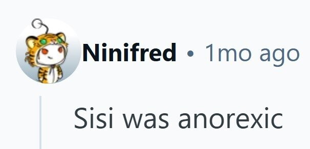 Ninifred. 1mo ago Sisi was anorexic