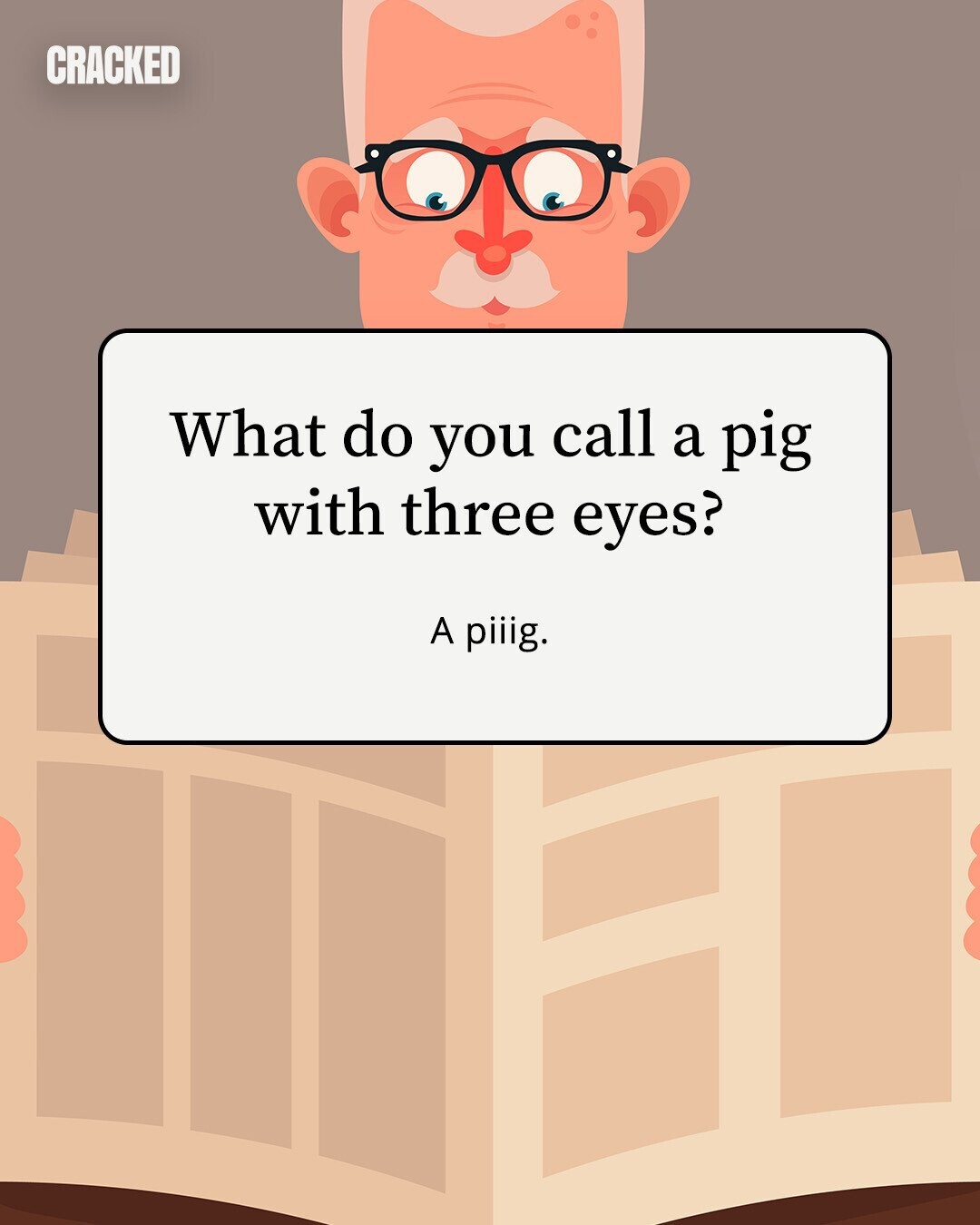 CRACKED What do you call a pig with three eyes? A piiig. 