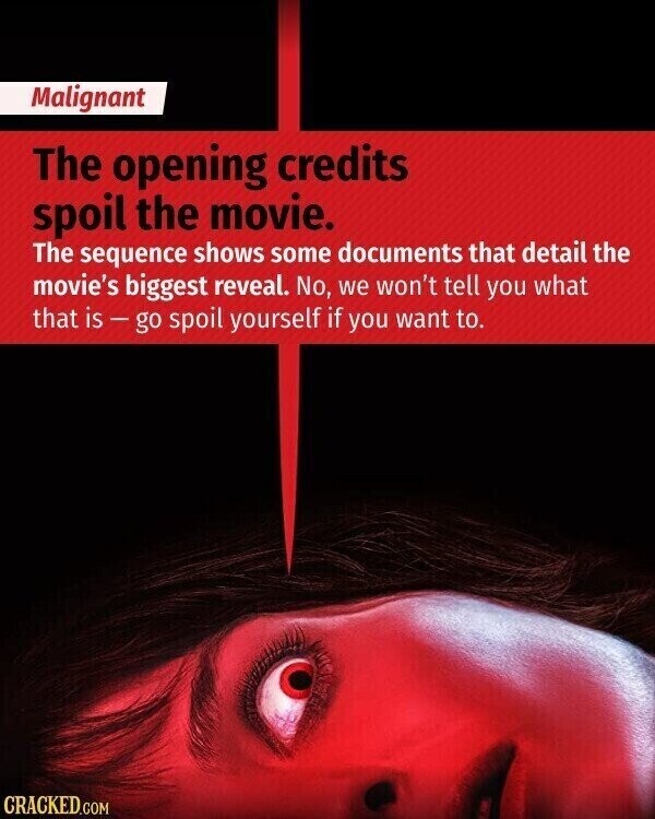 Malignant The opening credits spoil the movie. The sequence shows some documents that detail the movie's biggest reveal. No, we won't tell you what that is-go spoil yourself if you want to. CRACKED.COM