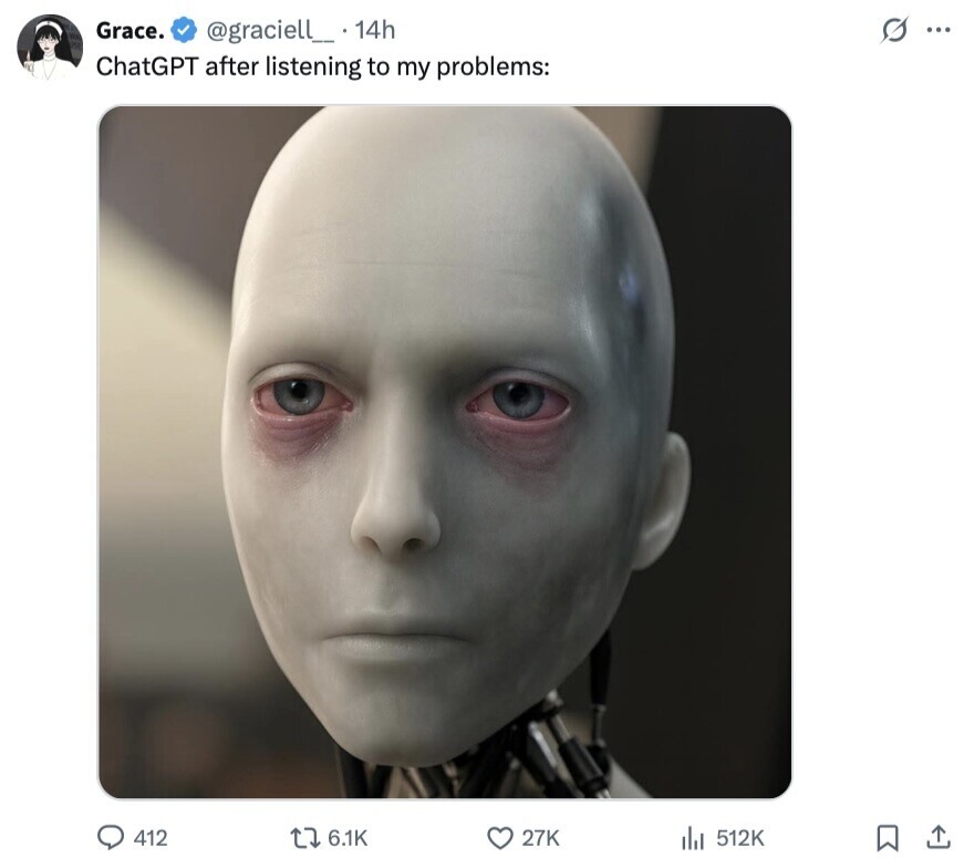Grace. @graciell_ . 14h s ... ChatGPT after listening to my problems: 412 6.1K 27K 512K 