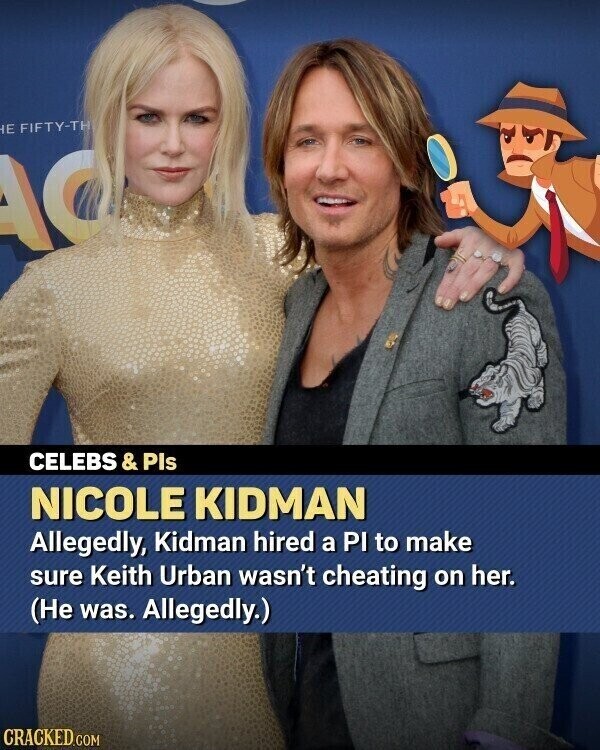 E FIFTY-TH AO CELEBS& Pis NICOLE KIDMAN Allegedly, Kidman hired a PI to make sure Keith Urban wasn't cheating on her. (Не was. Allegedly.) CRACKED.COM