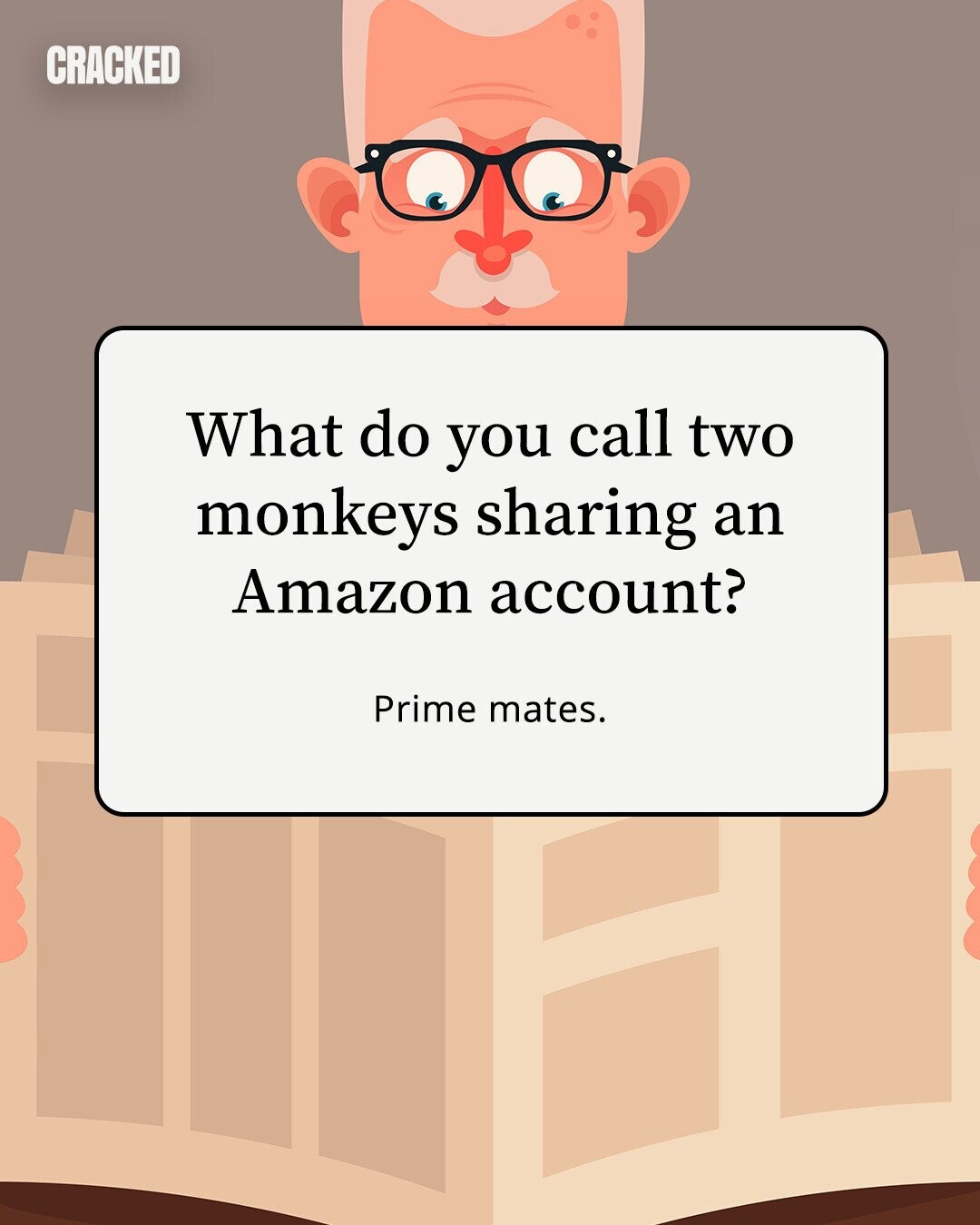 CRACKED What do you call two monkeys sharing an Amazon account? Prime mates.