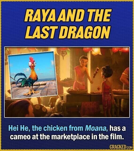 RAYA AND THE LAST DRAGON Hei Не, the chicken from Moana, has a cameo at the marketplace in the film. CRACKED.COM