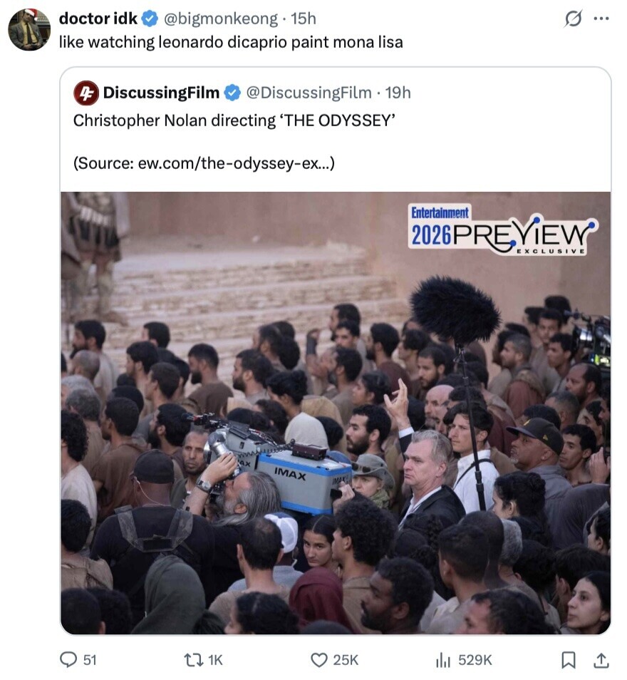 doctor idk s ... @bigmonkeong 15h like watching leonardo dicaprio paint mona lisa DF DiscussingFilm @DiscussingFilm . 19h Christopher Nolan directing 'THE ODYSSEY' (Source: ew.com/the-odyssey-ex...) Entertainment 2026PREVIEW EXCLUSIVE AX IMAX MA 51 1K 25K 529K 