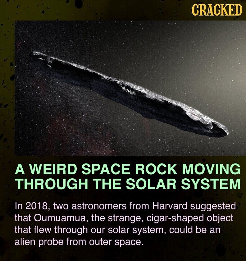 CRACKED A WEIRD SPACE ROCK MOVING THROUGH THE SOLAR SYSTEM In 2018, two astronomers from Harvard suggested that Oumuamua, the strange, cigar-shaped object that flew through our solar system, could be an alien probe from outer space.